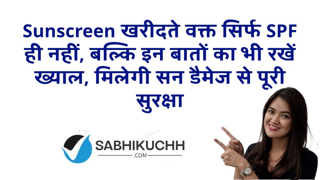 Sunscreen खरीदते वक्त सिर्फ SPF ही नहीं, बल्कि इन बातों का भी रखें ख्याल, मिलेगी सन डैमेज से पूरी सुरक्षा